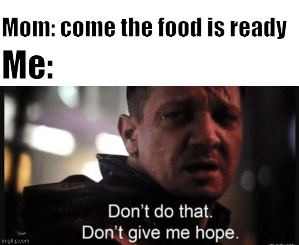idk what to call this | Mom: come the food is ready; Me: | image tagged in meme | made w/ Imgflip meme maker