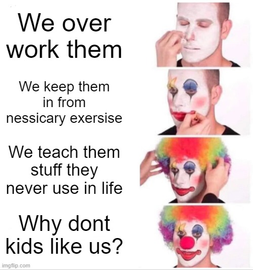 Teachers | We over work them; We keep them in from nessicary exersise; We teach them stuff they never use in life; Why dont kids like us? | image tagged in memes,clown applying makeup,school | made w/ Imgflip meme maker