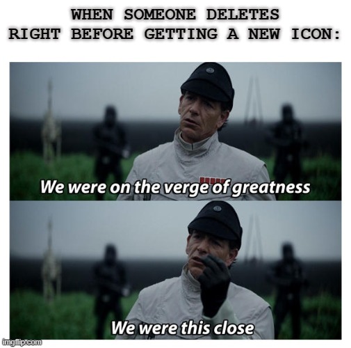 star wars verge of greatness | WHEN SOMEONE DELETES RIGHT BEFORE GETTING A NEW ICON: | image tagged in star wars verge of greatness | made w/ Imgflip meme maker