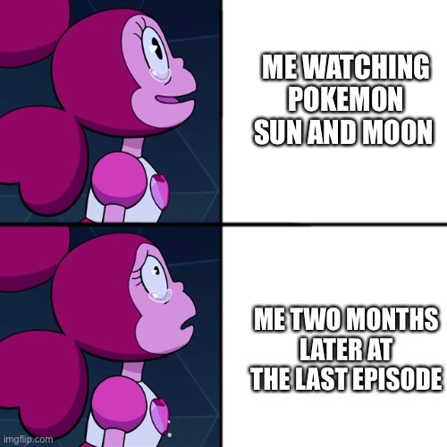 spinel | ME WATCHING POKEMON SUN AND MOON; ME TWO MONTHS LATER AT THE LAST EPISODE | image tagged in spinel | made w/ Imgflip meme maker