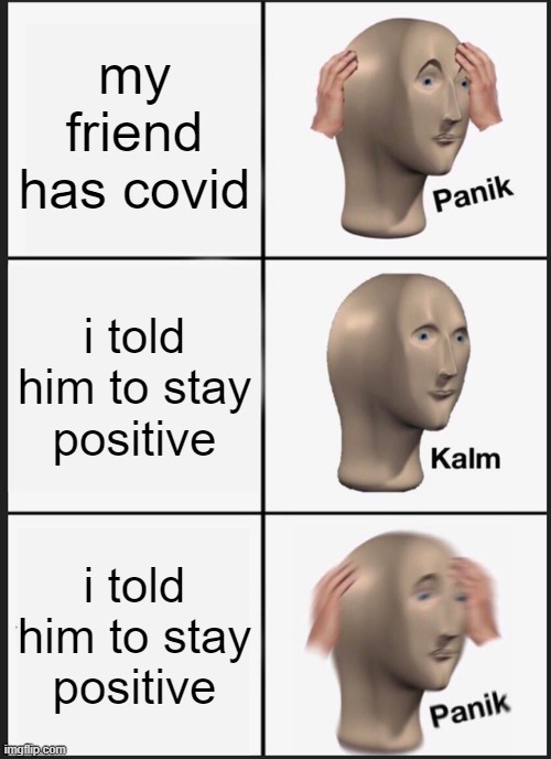 covid friend | my friend has covid; i told him to stay positive; i told him to stay positive | image tagged in memes,panik kalm panik | made w/ Imgflip meme maker