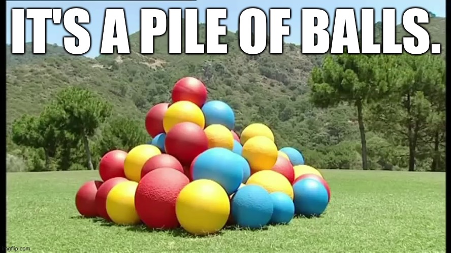 IT'S A PILE OF BALLS. | image tagged in boohbah,memes | made w/ Imgflip meme maker