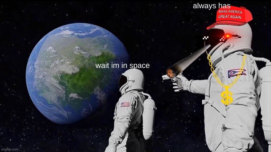 oh no | always has; wait im in space | image tagged in memes,always has been | made w/ Imgflip meme maker