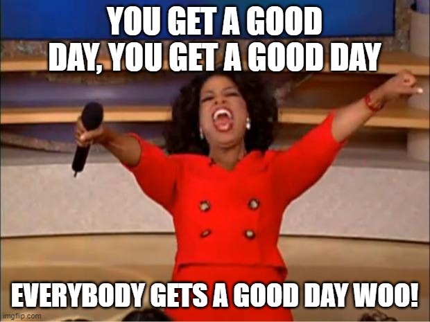 have a great day | YOU GET A GOOD DAY, YOU GET A GOOD DAY; EVERYBODY GETS A GOOD DAY WOO! | image tagged in memes,oprah you get a | made w/ Imgflip meme maker