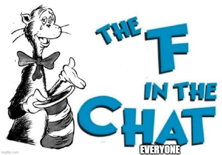 The F in the Chat | EVERYONE | image tagged in the f in the chat | made w/ Imgflip meme maker