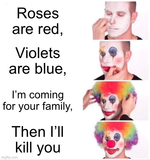 Clown Applying Makeup | Roses are red, Violets are blue, I’m coming for your family, Then I’ll kill you | image tagged in memes,clown applying makeup,family,roses are red violets are are blue,kill | made w/ Imgflip meme maker