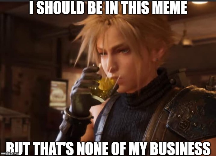 Cloud Strife drinking | I SHOULD BE IN THIS MEME BUT THAT'S NONE OF MY BUSINESS | image tagged in cloud strife drinking | made w/ Imgflip meme maker