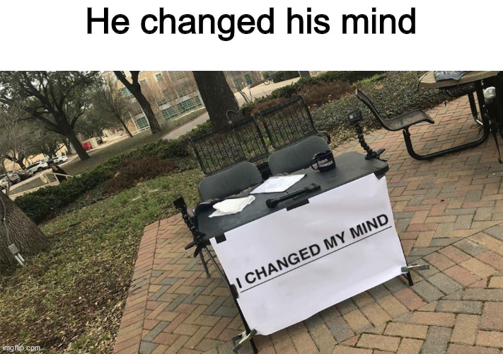 He did it | He changed his mind | image tagged in i changed my mind | made w/ Imgflip meme maker