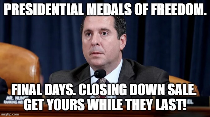 Devin Nunes | PRESIDENTIAL MEDALS OF FREEDOM. FINAL DAYS. CLOSING DOWN SALE.        GET YOURS WHILE THEY LAST! | image tagged in devin nunes | made w/ Imgflip meme maker