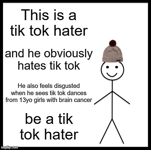 one for all and all against tik tok | This is a tik tok hater; and he obviously hates tik tok; He also feels disgusted when he sees tik tok dances from 13yo girls with brain cancer; be a tik tok hater | image tagged in memes,be like bill | made w/ Imgflip meme maker