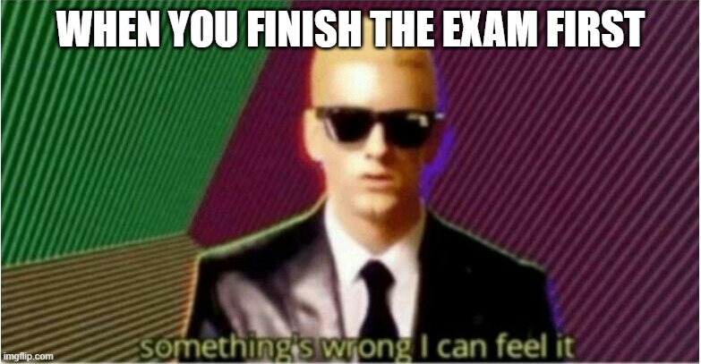 Rap God - Something's Wrong | WHEN YOU FINISH THE EXAM FIRST | image tagged in rap god - something's wrong | made w/ Imgflip meme maker