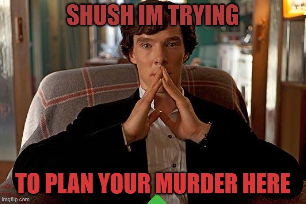 sherlock | SHUSH IM TRYING; TO PLAN YOUR MURDER HERE | image tagged in sherlock | made w/ Imgflip meme maker