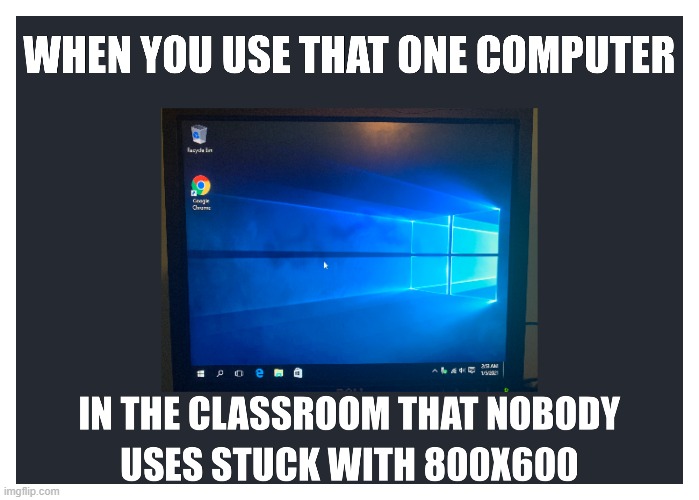 When you use that PC in the Computer lab that nobody uses and is stuck at 800 X 600 | image tagged in school,computers,classroom,relatable | made w/ Imgflip meme maker