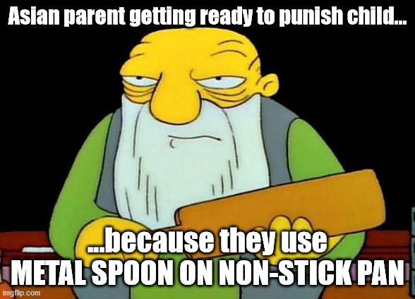 Asian parents | Asian parent getting ready to punish child... ...because they use METAL SPOON ON NON-STICK PAN | image tagged in memes,asain dad | made w/ Imgflip meme maker