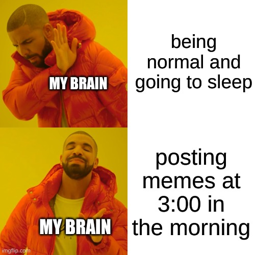 what is sleep | being normal and going to sleep; MY BRAIN; posting memes at 3:00 in the morning; MY BRAIN | image tagged in memes | made w/ Imgflip meme maker