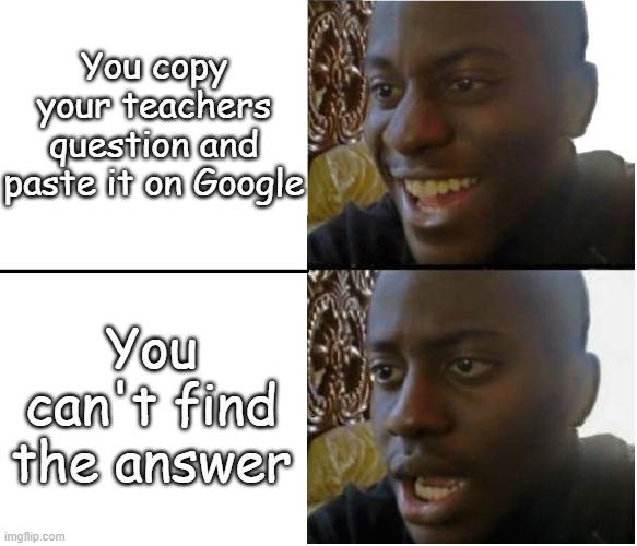 Well Master, The plan didn't go well... | You copy your teachers question and paste it on Google; You can't find the answer | image tagged in disappointed nigerian man | made w/ Imgflip meme maker