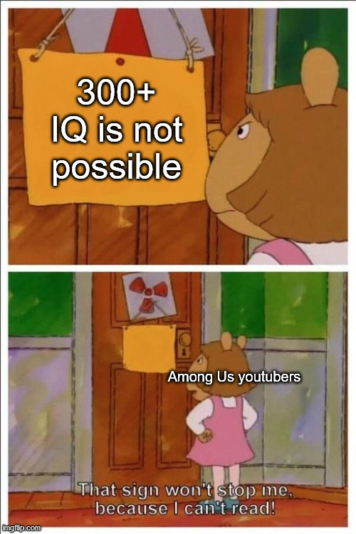 among us | 300+ IQ is not possible; Among Us youtubers | image tagged in that sign won't stop me | made w/ Imgflip meme maker