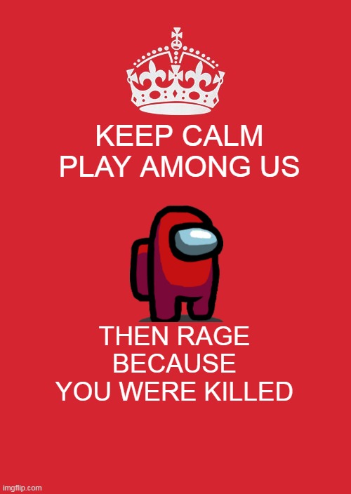 keep kalm | KEEP CALM PLAY AMONG US; THEN RAGE BECAUSE YOU WERE KILLED | image tagged in memes,keep calm and carry on red | made w/ Imgflip meme maker