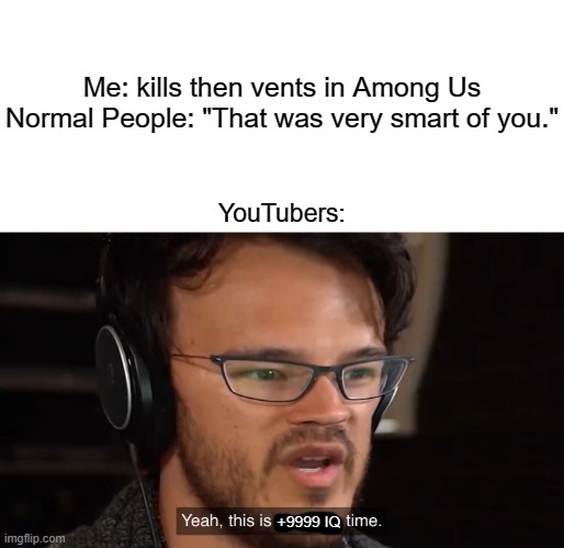 Yeah, this is +9999 IQ time. | Me: kills then vents in Among Us
Normal People: "That was very smart of you."; YouTubers:; +9999 IQ | image tagged in memes,yeah this is big brain time,among us kill,youtubers,big brain | made w/ Imgflip meme maker