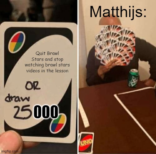 UNO Draw 25 Cards Meme | Matthijs:; Quit Brawl Stars and stop watching brawl stars videos in the lesson; 000 | image tagged in memes,uno draw 25 cards | made w/ Imgflip meme maker