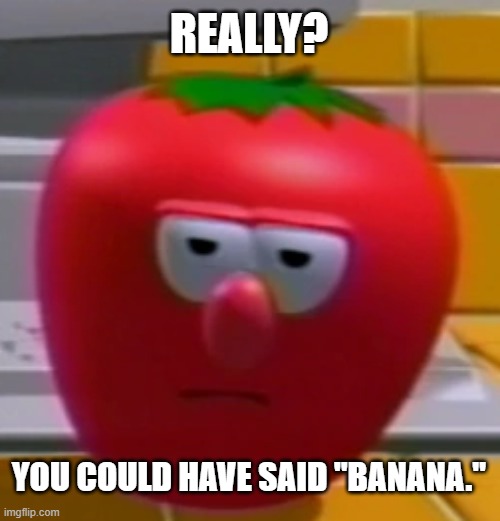 Annoyed Bob the Tomato | REALLY? YOU COULD HAVE SAID "BANANA." | image tagged in annoyed bob the tomato | made w/ Imgflip meme maker