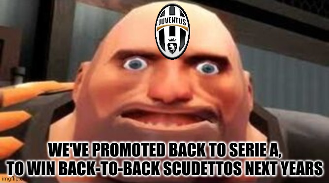 TF2 Heavy Pootis Face | WE'VE PROMOTED BACK TO SERIE A, TO WIN BACK-TO-BACK SCUDETTOS NEXT YEARS | image tagged in tf2 heavy pootis face | made w/ Imgflip meme maker