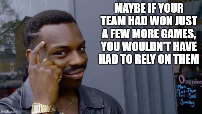 Roll Safe Think About It Meme | MAYBE IF YOUR TEAM HAD WON JUST A FEW MORE GAMES, YOU WOULDN'T HAVE HAD TO RELY ON THEM | image tagged in memes,roll safe think about it | made w/ Imgflip meme maker