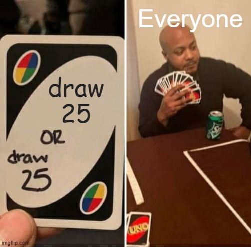 UNO Draw 25 Cards | Everyone; draw
25 | image tagged in memes,uno draw 25 cards | made w/ Imgflip meme maker