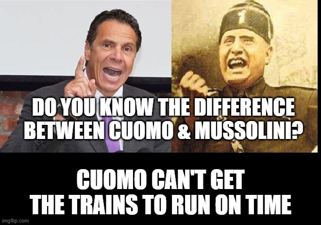Cuomo is a DickTator | DO YOU KNOW THE DIFFERENCE BETWEEN CUOMO & MUSSOLINI? CUOMO CAN'T GET THE TRAINS TO RUN ON TIME | image tagged in cuomomussolini | made w/ Imgflip meme maker
