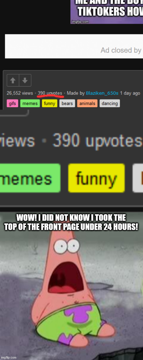 Shit! That was quick! | WOW! I DID NOT KNOW I TOOK THE TOP OF THE FRONT PAGE UNDER 24 HOURS! | image tagged in suprised patrick | made w/ Imgflip meme maker