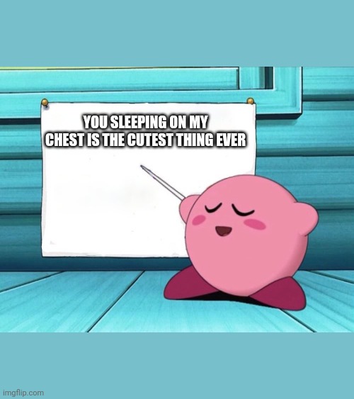 kirby sign | YOU SLEEPING ON MY CHEST IS THE CUTEST THING EVER | image tagged in kirby sign | made w/ Imgflip meme maker