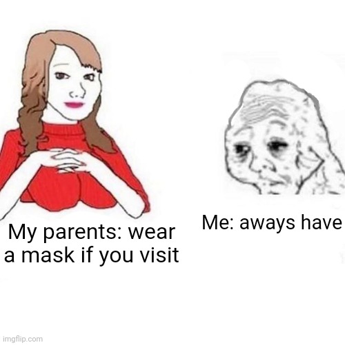 Yes Honey | Me: aways have; My parents: wear a mask if you visit | image tagged in yes honey | made w/ Imgflip meme maker