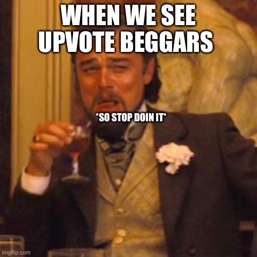 Laughing Leo | WHEN WE SEE UPVOTE BEGGARS ; *SO STOP DOIN IT* | image tagged in memes,laughing leo | made w/ Imgflip meme maker