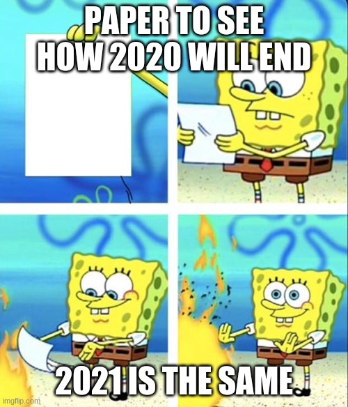 who thinks this true |  PAPER TO SEE HOW 2020 WILL END; 2021 IS THE SAME | image tagged in spongebob yeet | made w/ Imgflip meme maker