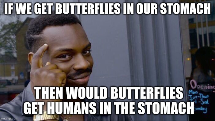 This is a repost not mine, just sharing it | IF WE GET BUTTERFLIES IN OUR STOMACH; THEN WOULD BUTTERFLIES  GET HUMANS IN THE STOMACH | image tagged in memes,roll safe think about it | made w/ Imgflip meme maker