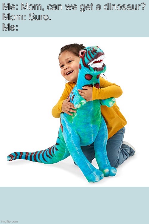 Wholesome as anything | Me: Mom, can we get a dinosaur?
Mom: Sure.
Me: | image tagged in wholesome,dinosaur,kids | made w/ Imgflip meme maker