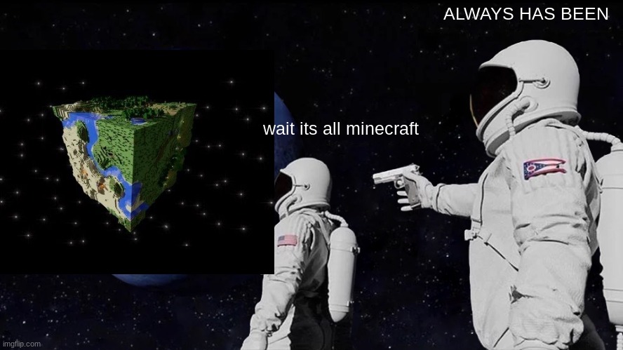 minecraft | ALWAYS HAS BEEN; wait its all minecraft | image tagged in memes,always has been | made w/ Imgflip meme maker