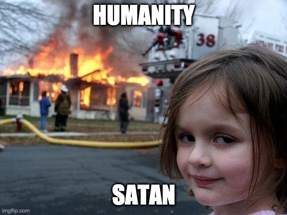 humanity    satan | HUMANITY; SATAN | image tagged in memes,disaster girl | made w/ Imgflip meme maker