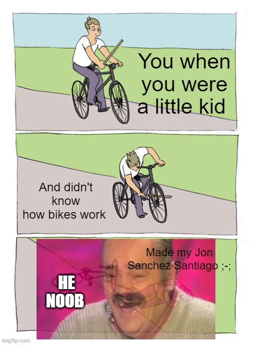 HE NOOB | You when you were a little kid; And didn't know how bikes work; Made my Jon Sanchez Santiago ;-;; HE NOOB | image tagged in memes,bike fall | made w/ Imgflip meme maker