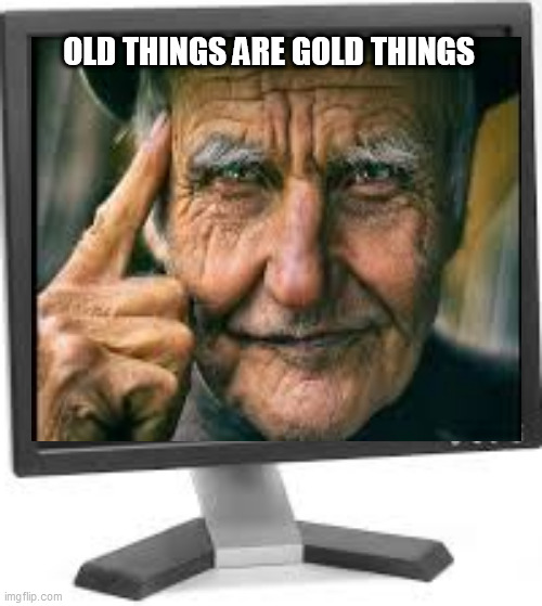 I mean not old men, I mean old things. | OLD THINGS ARE GOLD THINGS | image tagged in old,old man,old school,gold,old age | made w/ Imgflip meme maker