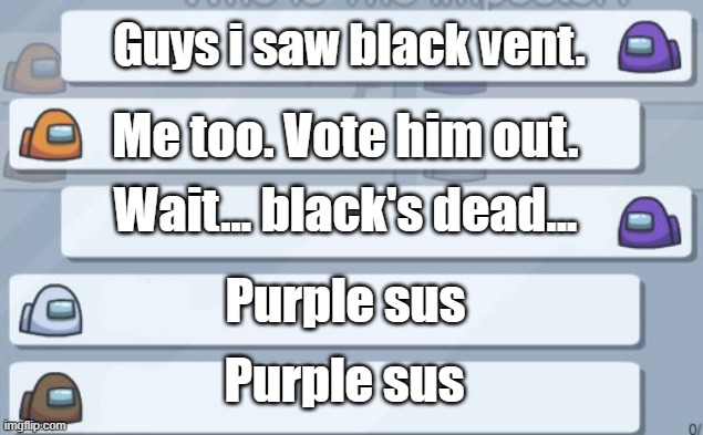dum | Guys i saw black vent. Me too. Vote him out. Wait... black's dead... Purple sus; Purple sus | image tagged in among us chat | made w/ Imgflip meme maker