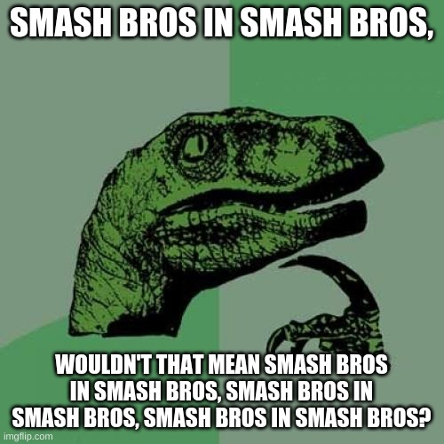 Philosoraptor Meme | SMASH BROS IN SMASH BROS, WOULDN'T THAT MEAN SMASH BROS IN SMASH BROS, SMASH BROS IN SMASH BROS, SMASH BROS IN SMASH BROS? | image tagged in memes,philosoraptor | made w/ Imgflip meme maker