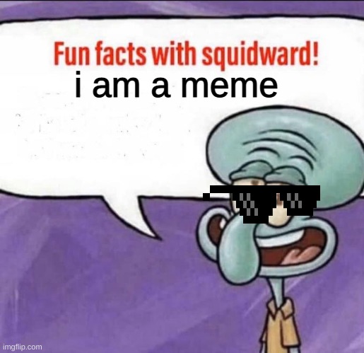 Fun Facts with Squidward | i am a meme | image tagged in fun facts with squidward | made w/ Imgflip meme maker