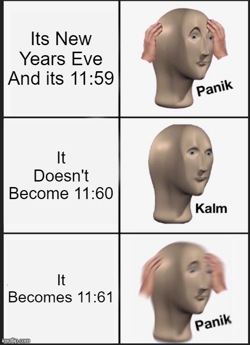 Not That Funny, Give Me Your Opinion | Its New Years Eve And its 11:59; It Doesn't Become 11:60; It Becomes 11:61 | image tagged in memes,panik kalm panik | made w/ Imgflip meme maker