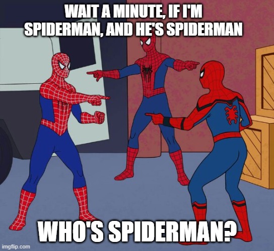 wtf car go brrrrr hehe boi | WAIT A MINUTE, IF I'M SPIDERMAN, AND HE'S SPIDERMAN; WHO'S SPIDERMAN? | image tagged in spider man triple | made w/ Imgflip meme maker