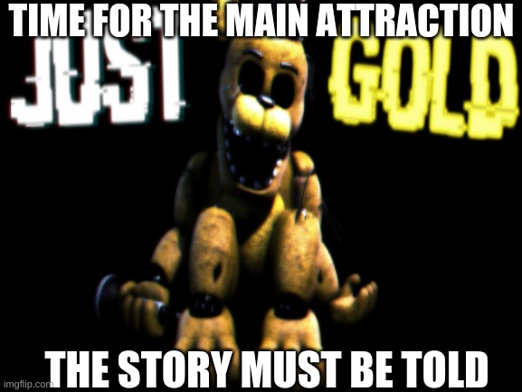 TIME FOR THE MAIN ATTRACTION; THE STORY MUST BE TOLD | image tagged in fnaf | made w/ Imgflip meme maker