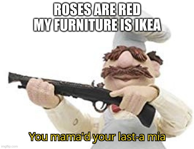 poetry 100 | ROSES ARE RED
MY FURNITURE IS IKEA | image tagged in memes,funny,you mama'd your last-a mia,poetry | made w/ Imgflip meme maker