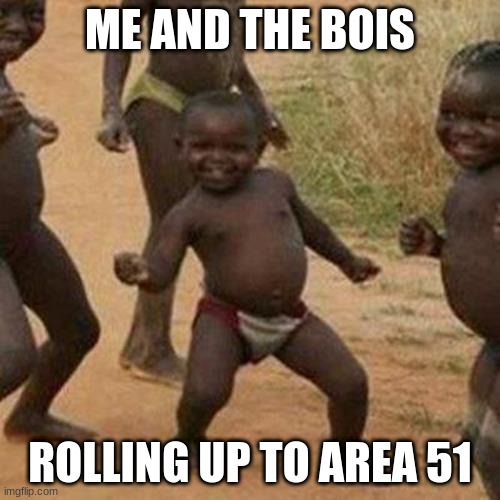 Third World Success Kid | ME AND THE BOIS; ROLLING UP TO AREA 51 | image tagged in memes,third world success kid | made w/ Imgflip meme maker