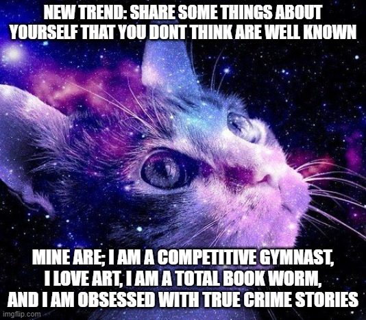 Get to know me better, New trend, by ✨me✨??? | NEW TREND: SHARE SOME THINGS ABOUT YOURSELF THAT YOU DONT THINK ARE WELL KNOWN; MINE ARE; I AM A COMPETITIVE GYMNAST, I LOVE ART, I AM A TOTAL BOOK WORM, AND I AM OBSESSED WITH TRUE CRIME STORIES | image tagged in new year,memer,trend,2021,yay | made w/ Imgflip meme maker