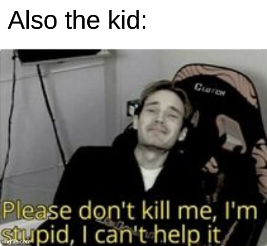 Also the kid: | made w/ Imgflip meme maker